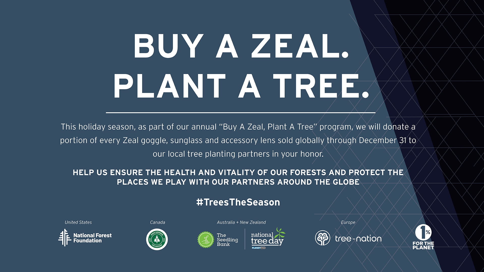 Blue graphic that states, "as part of our annual "Buy A Zeal, Plant A Tree" program, we will donate a portion of every Zeal goggle, sunglass and accessory lens sold globally through December 31 to our local tree planting partners."